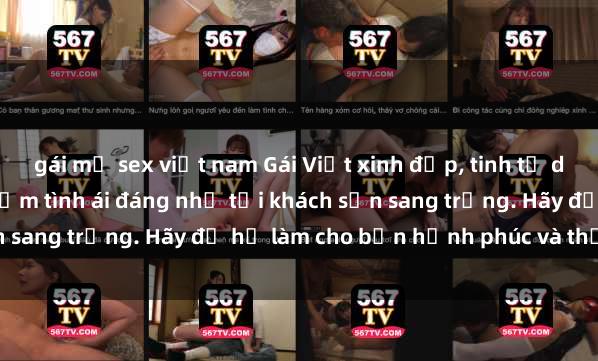 gái mỹ sex việt nam Gái Việt xinh đẹp, tinh tế dẫn đường cho trải nghiệm tình ái đáng nhớ tại khách sạn sang trọng. Hãy để họ làm cho bạn hạnh phúc và thỏa mãn.