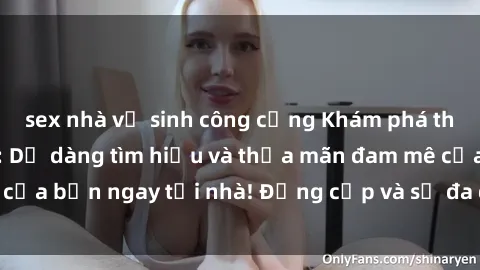sex nhà vệ sinh công cộng Khám phá thế giới sex online: Dễ dàng tìm hiểu và thỏa mãn đam mê của bạn ngay tại nhà! Đẳng cấp và sự đa dạng chờ đón bạn.