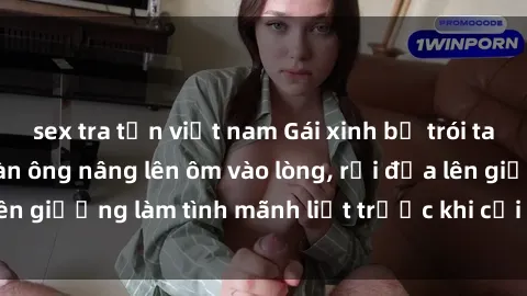 sex tra tấn việt nam Gái xinh bị trói tay và chân, người đàn ông nâng lên ôm vào lòng, rồi đưa lên giường làm tình mãnh liệt trước khi cởi trói và kết thúc.