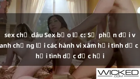 sex chị dâu Sex bạo lực: Sự phản đối và đấu tranh chống lại các hành vi xâm hại tình dục độc hại