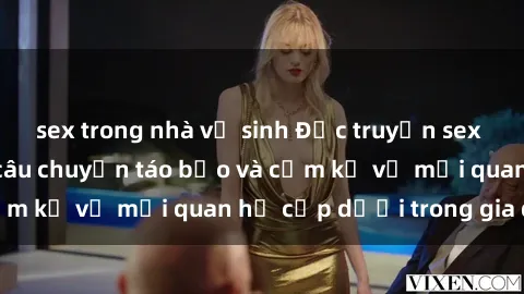 sex trong nhà vệ sinh Đọc truyện sex loạn luân: Những câu chuyện táo bạo và cấm kỵ về mối quan hệ cấp dưới trong gia đình