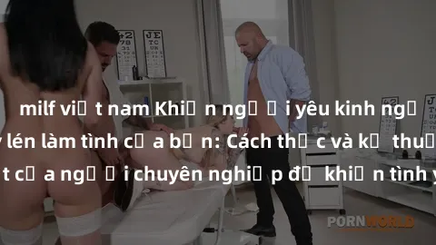 milf việt nam Khiến người yêu kinh ngạc với bí mật quay lén làm tình của bạn: Cách thức và kỹ thuật đặc biệt của người chuyên nghiệp để khiến tình yêu thêm nồng nàn và mãnh liệt!