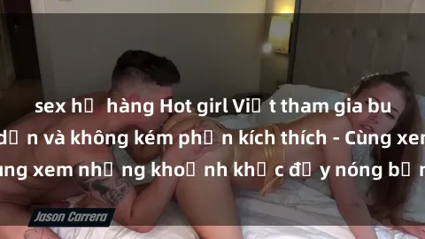 sex họ hàng Hot girl Việt tham gia buổi gangbang hấp dẫn và không kém phần kích thích - Cùng xem những khoảnh khắc đầy nóng bỏng và đam mê.