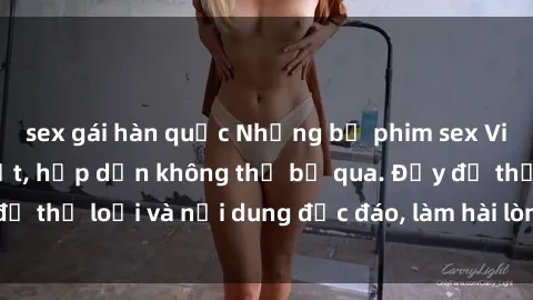 sex gái hàn quốc Những bộ phim sex Việt Nam HD hot nhất, hấp dẫn không thể bỏ qua. Đầy đủ thể loại và nội dung độc đáo, làm hài lòng mọi người.