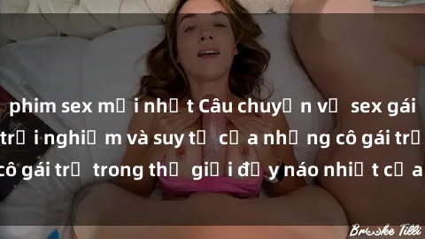 phim sex mới nhất Câu chuyện về sex gái sinh viên: Những trải nghiệm và suy tư của những cô gái trẻ trong thế giới đầy náo nhiệt của đời sinh viên