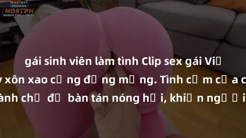 gái sinh viên làm tình Clip sex gái Việt bị lộ, scandal gây xôn xao cộng đồng mạng. Tình cảm của cặp đôi trẻ trở thành chủ đề bàn tán nóng hổi, khiến người trong cuộc phải đau đầu xử lý vấn đề.