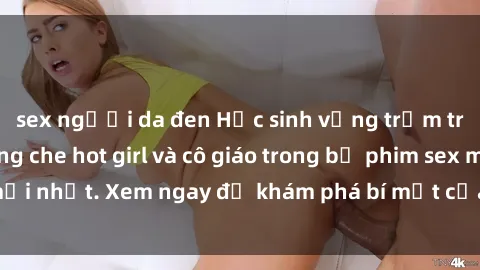 sex người da đen Học sinh vụng trộm trong lớp học không che hot girl và cô giáo trong bộ phim sex mới nhất. Xem ngay để khám phá bí mật của thế giới học đường.