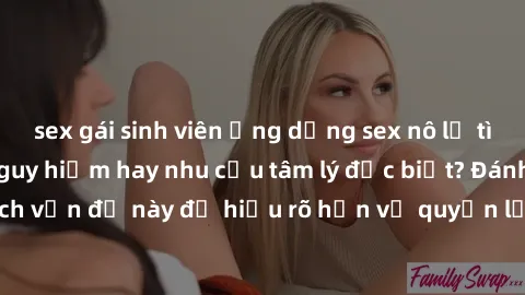sex gái sinh viên Ứng dụng sex nô lệ tình dục: Hành vi nguy hiểm hay nhu cầu tâm lý đặc biệt? Đánh giá và phân tích vấn đề này để hiểu rõ hơn về quyền lực và kiểm soát trong mối quan hệ.