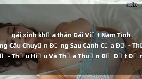 gái xinh khỏa thân Gái Việt Nam Tình Yêu Đam Mê: Những Câu Chuyện Đằng Sau Cánh Cửa Đỏ - Thấu Hiểu Và Thỏa Thuận Để Đạt Đỉnh Cao Đam Mê.