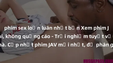 phim sex loạn luân nhật bản Xem phim JAV online miễn phí, không quảng cáo - Trải nghiệm tuyệt vời tại nhà. Cập nhật phim JAV mới nhất, độ phân giải cao, không giới hạn xem.