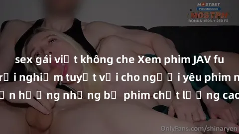 sex gái việt không che Xem phim JAV full HD không che – Trải nghiệm tuyệt vời cho người yêu phim người lớn. Tận hưởng những bộ phim chất lượng cao, không quảng cáo, độ nét sắc nét.