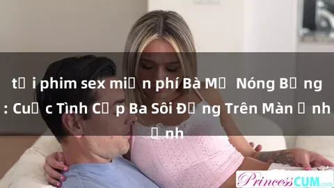 tải phim sex miễn phí Bà Mẹ Nóng Bỏng: Cuộc Tình Cấp Ba Sôi Động Trên Màn Ảnh