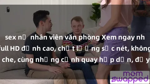 sex nữ nhân viên văn phòng Xem ngay những bộ phim sex full HD đỉnh cao, chất lượng sắc nét, không che, cùng những cảnh quay hấp dẫn, đầy thú vị chỉ có tại đây!