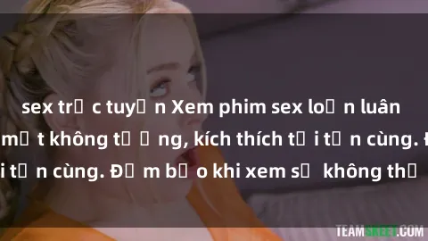 sex trực tuyến Xem phim sex loạn luân vietsub: Những bí mật không tưởng, kích thích tới tận cùng. Đảm bảo khi xem sẽ không thể nào quên!