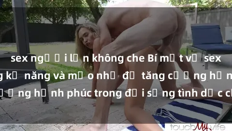 sex người lớn không che Bí mật về sex bà nội trợ: Những kỹ năng và mẹo nhỏ để tăng cường hạnh phúc trong đời sống tình dục của phụ nữ