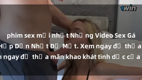 phim sex mới nhất Những Video Sex Gái Việt Không Che Hấp Dẫn Nhất Để Mắt. Xem ngay để thỏa mãn khao khát tình dục của bạn!