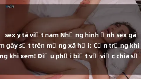 sex y tá việt nam Những hình ảnh sex gái sinh viên Việt Nam gây sốt trên mạng xã hội: Cẩn trọng khi xem! Điều phải biết về việc chia sẻ ảnh sex trẻ em.