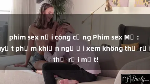 phim sex nơi công cộng Phim sex Mỹ: Top tuyệt phẩm khiến người xem không thể rời mắt!