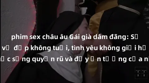 phim sex châu âu Gái già dâm đãng: Sự nứng của tuổi U vẻ đẹp không tuổi, tình yêu không giới hạn. Khám phá cuộc sống quyến rũ và đầy ấn tượng của những người phụ nữ trưởng thành!