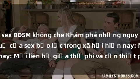 sex BDSM không che Khám phá những nguyên nhân và hậu quả của sex bạo lực trong xã hội hiện nay: Mối liên hệ giữa thị phi và cần thiết phải ngăn chặn.
