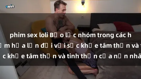 phim sex loli Bạo lực nhóm trong các hành vi tình dục: Hiểm họa lớn đối với sức khỏe tâm thần và tinh thần của nạn nhân.