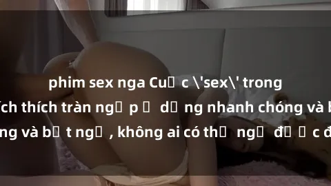phim sex nga Cuộc 'sex' trong thang máy: Khi sự kích thích tràn ngập ở dạng nhanh chóng và bất ngờ, không ai có thể ngờ được điều gì sẽ xảy ra!
