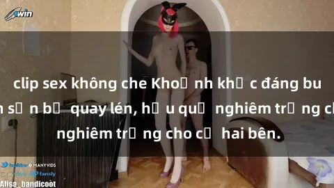 clip sex không che Khoảnh khắc đáng buồn: Sex khách sạn bị quay lén, hậu quả nghiêm trọng cho cả hai bên.