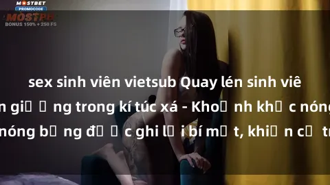 sex sinh viên vietsub Quay lén sinh viên làm tình ngay trên giường trong kí túc xá - Khoảnh khắc nóng bỏng được ghi lại bí mật, khiến cả trường học xôn xao.