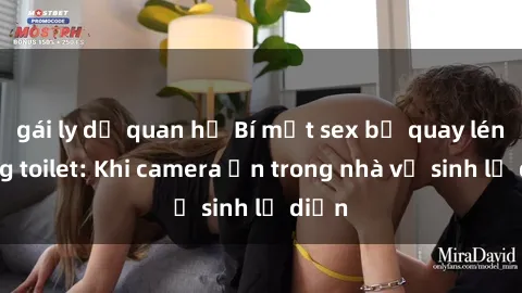 gái ly dị quan hệ Bí mật sex bị quay lén trong toilet: Khi camera ẩn trong nhà vệ sinh lộ diện