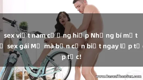 sex việt nam cưỡng hiếp Những bí mật về sex gái Mỹ mà bạn cần biết ngay lập tức!