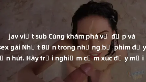 jav việt sub Cùng khám phá vẻ đẹp và sức gợi cảm của sex gái Nhật Bản trong những bộ phim đầy nghệ thuật và cuốn hút. Hãy trải nghiệm cảm xúc đầy mới mẻ và sống động từ những cảnh quay tinh tế và quyế