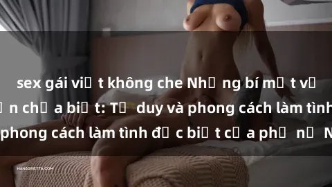 sex gái việt không che Những bí mật về sex gái Nga mà bạn chưa biết: Tư duy và phong cách làm tình đặc biệt của phụ nữ Nga