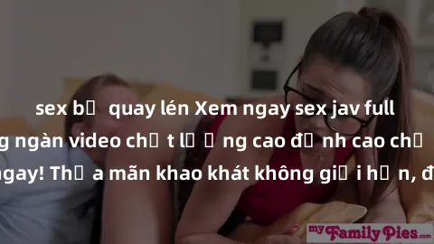 sex bị quay lén Xem ngay sex jav full HD miễn phí - Hàng ngàn video chất lượng cao đỉnh cao chỉ cần click vào ngay! Thỏa mãn khao khát không giới hạn, đón chờ những trải nghiệm mới lạ!