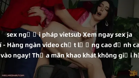 sex người pháp vietsub Xem ngay sex jav full HD miễn phí - Hàng ngàn video chất lượng cao đỉnh cao chỉ cần click vào ngay! Thỏa mãn khao khát không giới hạn, đón chờ những trải nghiệm mới lạ!