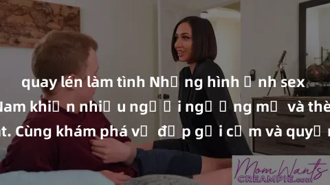 quay lén làm tình Những hình ảnh sex gái sinh viên Việt Nam khiến nhiều người ngưỡng mộ và thèm khát. Cùng khám phá vẻ đẹp gợi cảm và quyến rũ của những cô gái trẻ này.