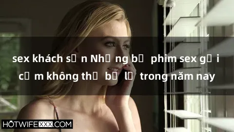 sex khách sạn Những bộ phim sex gợi cảm không thể bỏ lỡ trong năm nay