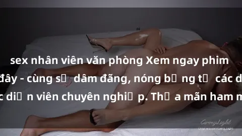 sex nhân viên văn phòng Xem ngay phim sex miễn phí tại đây - cùng sự dâm đãng, nóng bỏng từ các diễn viên chuyên nghiệp. Thỏa mãn ham muốn ngay hôm nay!