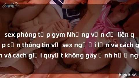 sex phòng tập gym Những vấn đề liên quan đến việc tiếp cận thông tin về sex người lớn và cách giải quyết không gây ảnh hưởng đến trẻ em
