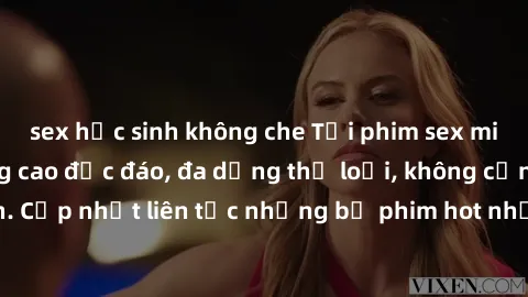 sex học sinh không che Tải phim sex miễn phí chất lượng cao độc đáo, đa dạng thể loại, không cần đăng ký tài khoản. Cập nhật liên tục những bộ phim hot nhất trên thị trường. Sự lựa chọn hàng đầu cho n