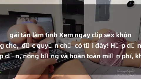 gái tân làm tình Xem ngay clip sex không che cực hot, không che,  độc quyền chỉ có tại đây! Hấp dẫn, nóng bỏng và hoàn toàn miễn phí, không thể bỏ qua!