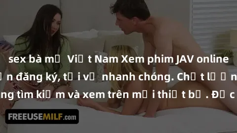 sex bà mẹ Việt Nam Xem phim JAV online miễn phí không cần đăng ký, tải về nhanh chóng. Chất lượng HD, dễ dàng tìm kiếm và xem trên mọi thiết bị. Đặc biệt, không quảng cáo làm phiền.