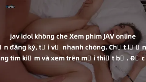 jav idol không che Xem phim JAV online miễn phí không cần đăng ký, tải về nhanh chóng. Chất lượng HD, dễ dàng tìm kiếm và xem trên mọi thiết bị. Đặc biệt, không quảng cáo làm phiền.