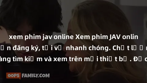 xem phim jav online Xem phim JAV online miễn phí không cần đăng ký, tải về nhanh chóng. Chất lượng HD, dễ dàng tìm kiếm và xem trên mọi thiết bị. Đặc biệt, không quảng cáo làm phiền.