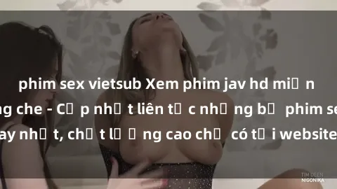 phim sex vietsub Xem phim jav hd miễn phí đỉnh cao không che - Cập nhật liên tục những bộ phim sex hay nhất, chất lượng cao chỉ có tại website chuyên nghiệp hàng đầu.