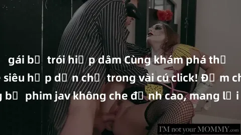 gái bị trói hiếp dâm Cùng khám phá thế giới jav không che siêu hấp dẫn chỉ trong vài cú click! Đắm chìm trong những bộ phim jav không che đỉnh cao, mang lại trải nghiệm thú vị và đầy kích thích.
