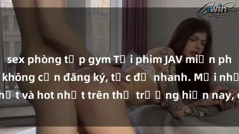 sex phòng tập gym Tải phim JAV miễn phí chất lượng cao, không cần đăng ký, tốc độ nhanh. Mới nhất và hot nhất trên thị trường hiện nay, cập nhật hàng ngày.