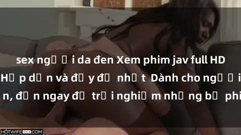 sex người da đen Xem phim jav full HD online miễn phí - Hấp dẫn và đầy đủ nhất  Dành cho người lớn, đến ngay để trải nghiệm những bộ phim hấp dẫn và hấp dẫn.