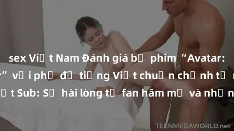sex Việt Nam Đánh giá bộ phim “Avatar: The Last Airbender” với phụ đề tiếng Việt chuẩn chỉnh từ nhóm Jav Việt Sub: Sự hài lòng từ fan hâm mộ và những điểm đáng chú ý trong bộ phim.