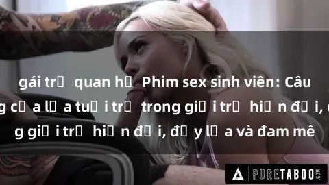 gái trẻ quan hệ Phim sex sinh viên: Câu chuyện nóng bỏng của lứa tuổi trẻ trong giới trẻ hiện đại, đầy lửa và đam mê