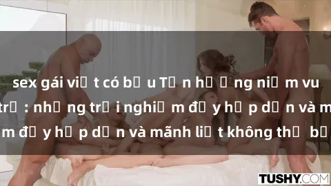 sex gái việt có bầu Tận hưởng niềm vui của sex với gái trẻ: những trải nghiệm đầy hấp dẫn và mãnh liệt không thể bỏ lỡ
